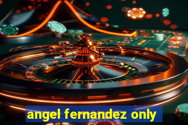 angel fernandez only